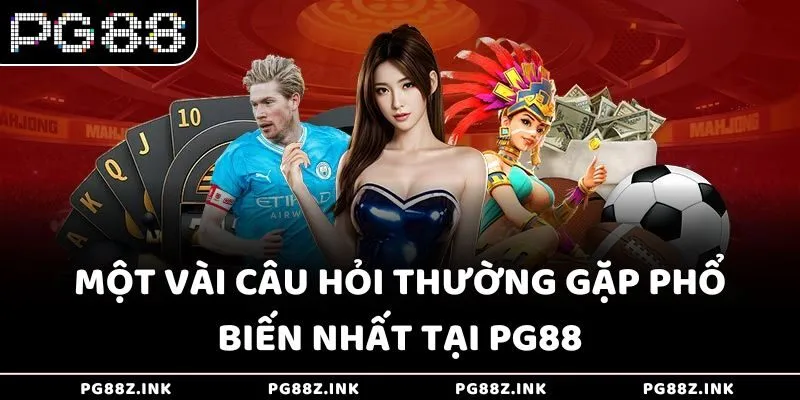 Một vài câu hỏi thường gặp phổ biến nhất tại PG88